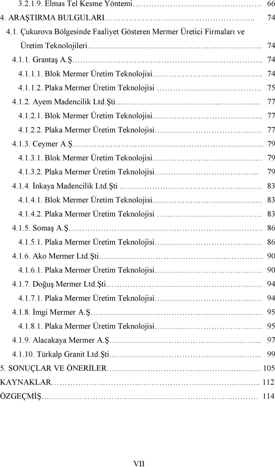 Şti.. 83 4.1.4.1. Blok Mermer Üretim Teknolojisi.. 83 4.1.4.2. Plaka Mermer Üretim Teknolojisi 83 4.1.5. Somaş A.Ş 86 4.1.5.1. Plaka Mermer Üretim Teknolojisi. 86 4.1.6. Ako Mermer Ltd.Şti. 90 4.1.6.1. Plaka Mermer Üretim Teknolojisi. 90 4.1.7.