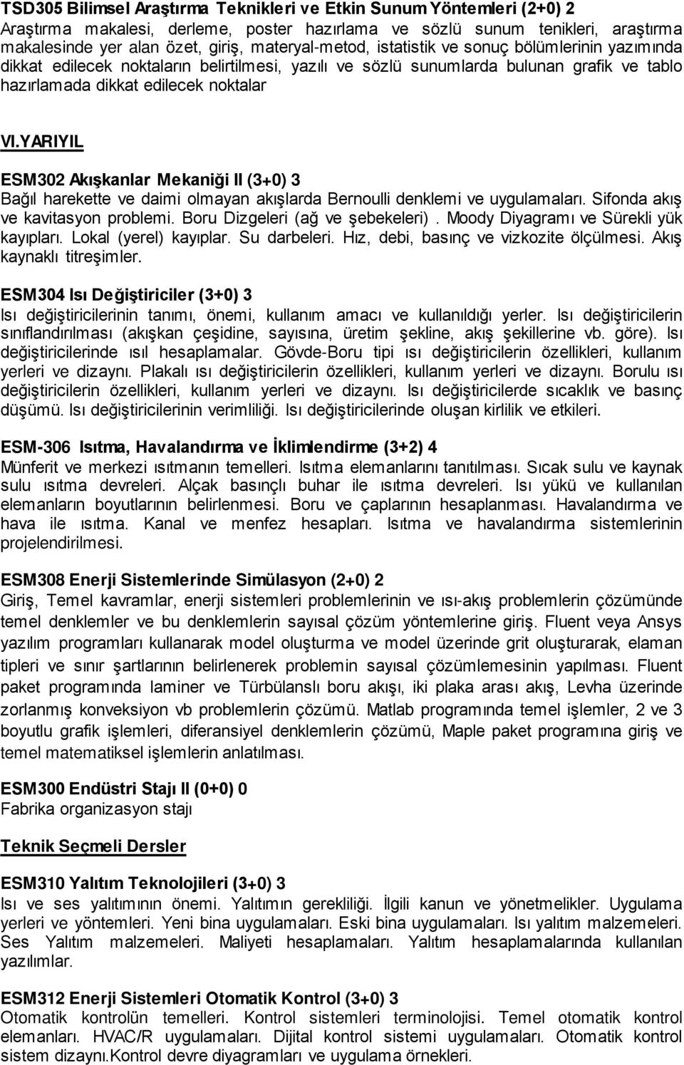 YARIYIL ESM302 Akışkanlar Mekaniği II (3+0) 3 Bağıl harekette ve daimi olmayan akışlarda Bernoulli denklemi ve uygulamaları. Sifonda akış ve kavitasyon problemi. Boru Dizgeleri (ağ ve şebekeleri).