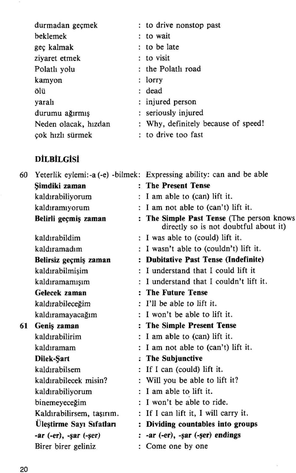 : to drive too fast DİLBİLGİSİ 60 Yeterlik eylemi:-a(-e) -bilmek: Şimdiki zaman : kaldırabiliyorum : kaldıramıyorum : Belirli geçmiş zaman : kaldırabildim kaldıramadım Belirsiz geçmiş zaman