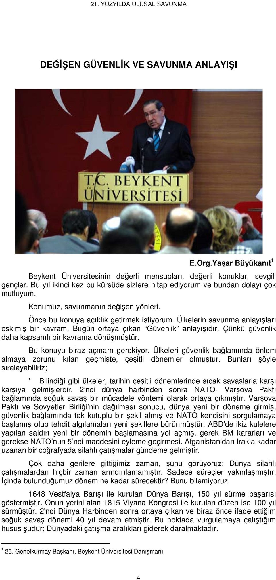 Ülkelerin savunma anlayışları eskimiş bir kavram. Bugün ortaya çıkan Güvenlik anlayışıdır. Çünkü güvenlik daha kapsamlı bir kavrama dönüşmüştür. Bu konuyu biraz açmam gerekiyor.