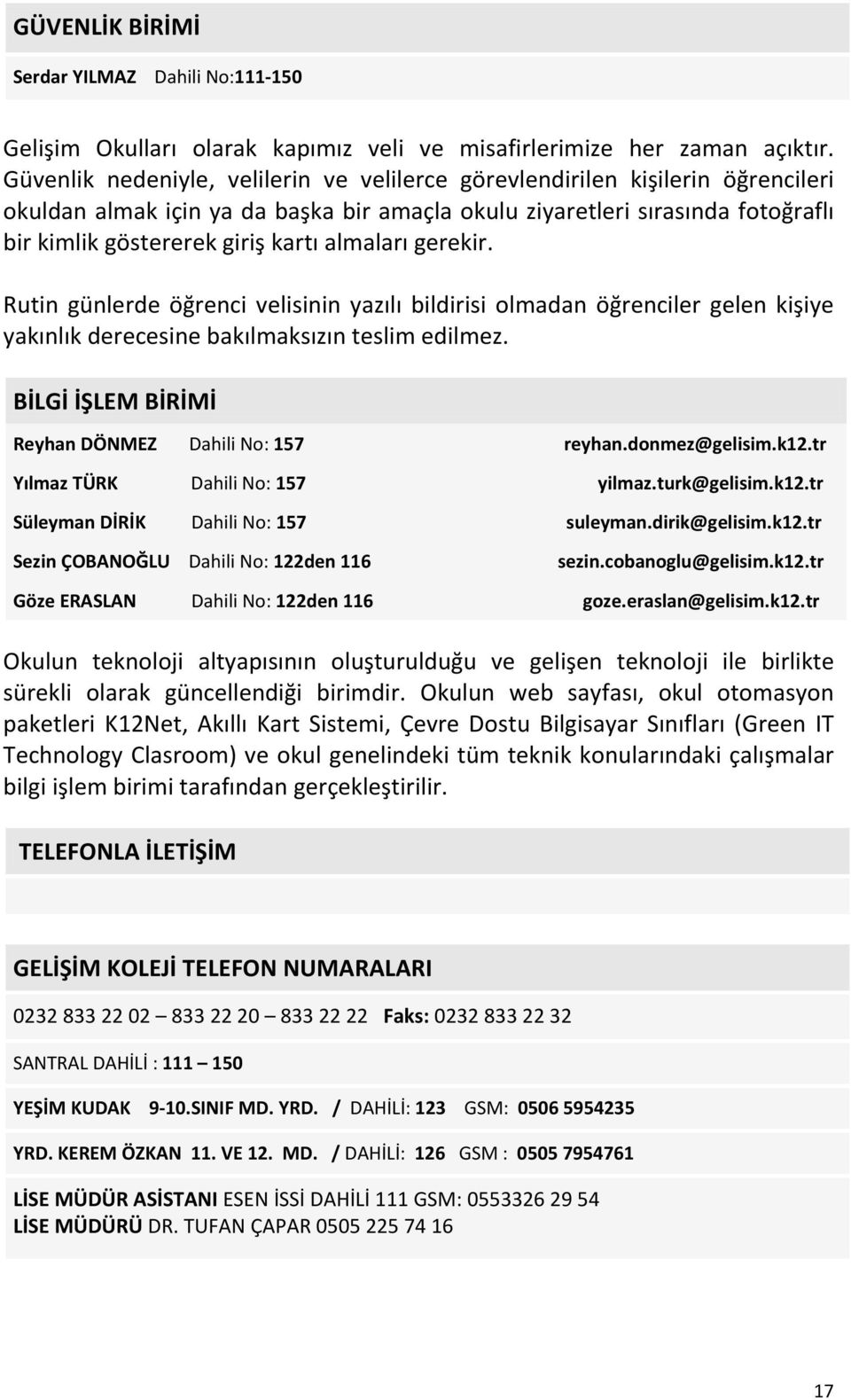 almaları gerekir. Rutin günlerde öğrenci velisinin yazılı bildirisi olmadan öğrenciler gelen kişiye yakınlık derecesine bakılmaksızın teslim edilmez.