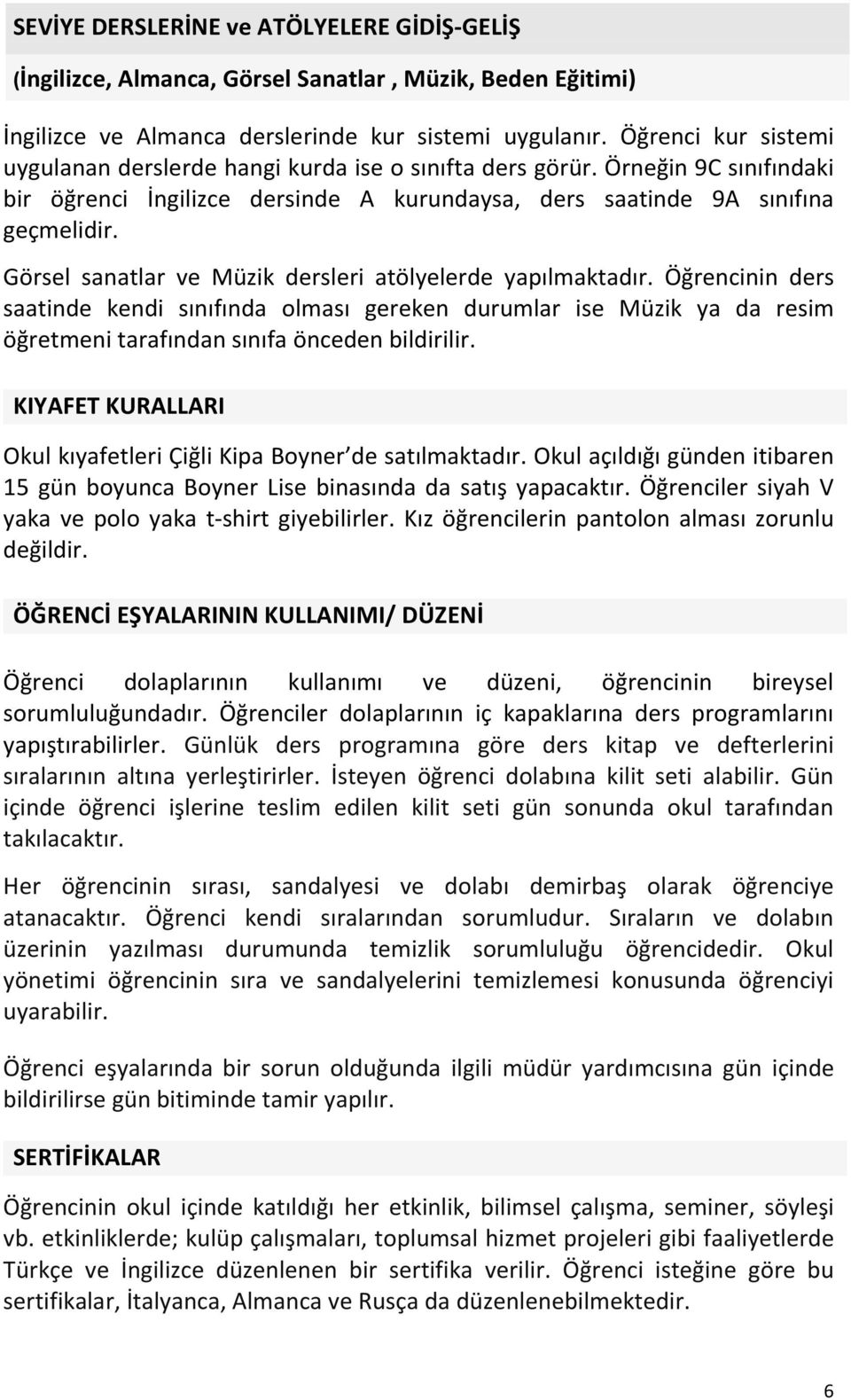 Görsel sanatlar ve Müzik dersleri atölyelerde yapılmaktadır. Öğrencinin ders saatinde kendi sınıfında olması gereken durumlar ise Müzik ya da resim öğretmeni tarafından sınıfa önceden bildirilir.