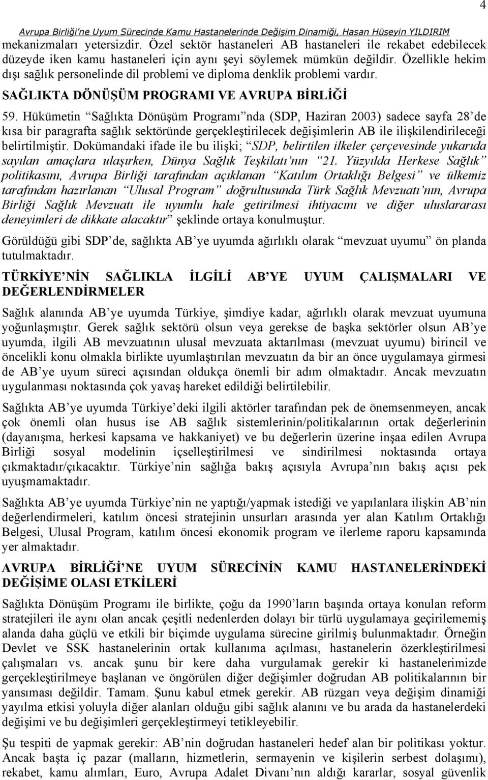 Hükümetin Sağlıkta Dönüşüm Programı nda (SDP, Haziran 2003) sadece sayfa 28 de kısa bir paragrafta sağlık sektöründe gerçekleştirilecek değişimlerin AB ile ilişkilendirileceği belirtilmiştir.