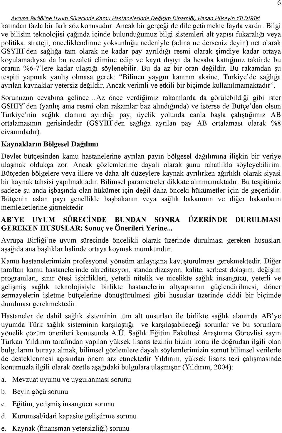 GSYİH den sağlığa tam olarak ne kadar pay ayrıldığı resmi olarak şimdiye kadar ortaya koyulamadıysa da bu rezaleti elimine edip ve kayıt dışıyı da hesaba kattığınız taktirde bu oranın %6-7 lere kadar