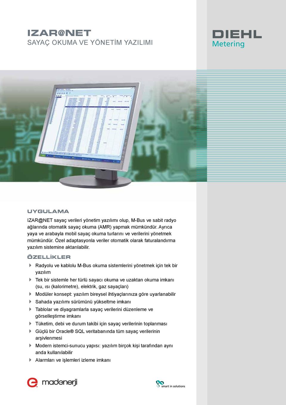 ÖZELLİKLER 4 Radyolu ve kablolu M-Bus okuma sistemlerini yönetmek için tek bir yazılım 4 Tek bir sistemle her türlü sayacı okuma ve uzaktan okuma imkanı (su, ısı (kalorimetre), elektrik, gaz
