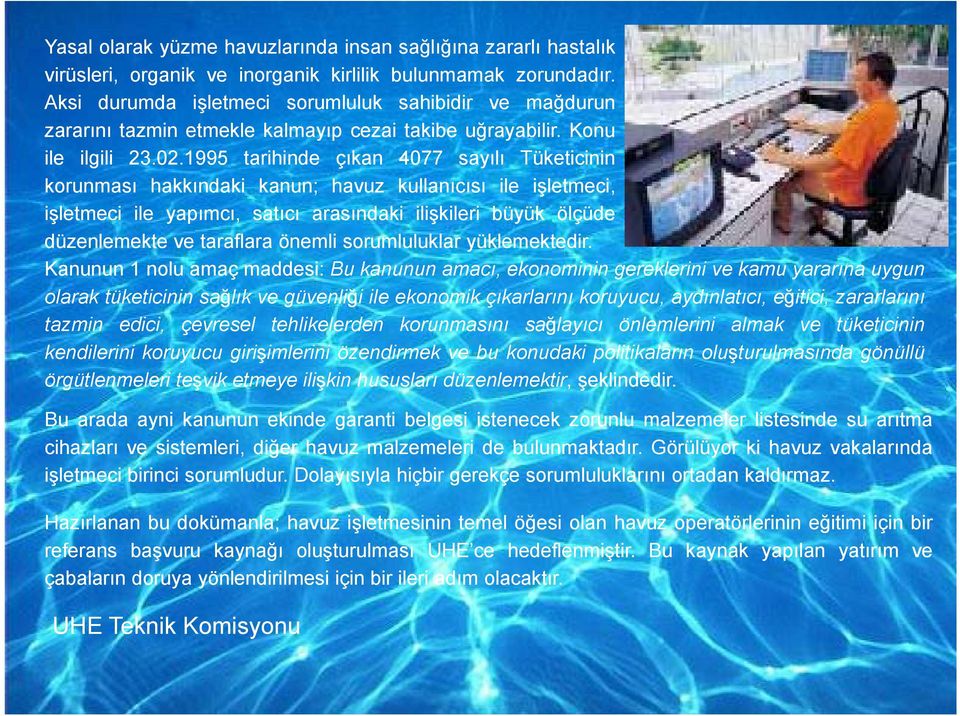 1995 tarihinde çıkan 4077 sayılı Tüketicinin korunması hakkındaki ki kanun; havuz kullanıcısı ile işletmeci, i işletmeci ile yapımcı, satıcı arasındaki ilişkileri büyük ölçüde düzenlemekte ve