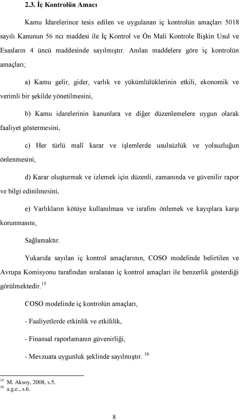 Anılan maddelere göre iç kontrolün amaçları; a) Kamu gelir, gider, varlık ve yükümlülüklerinin etkili, ekonomik ve verimli bir şekilde yönetilmesini, b) Kamu idarelerinin kanunlara ve diğer