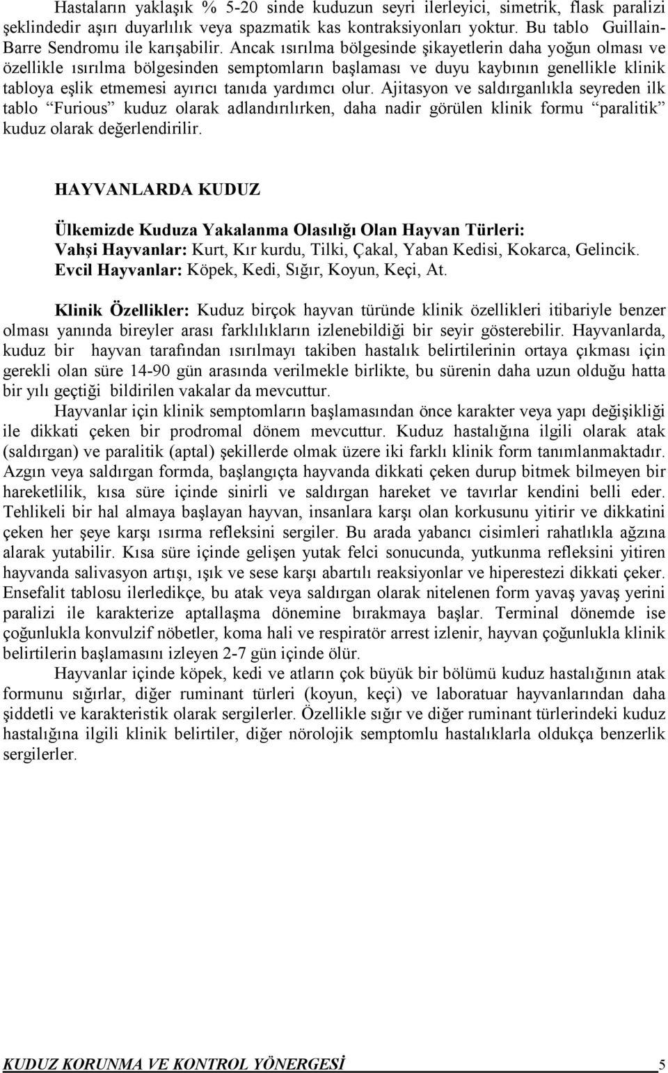 Ancak ısırılma bölgesinde şikayetlerin daha yoğun olması ve özellikle ısırılma bölgesinden semptomların başlaması ve duyu kaybının genellikle klinik tabloya eşlik etmemesi ayırıcı tanıda yardımcı