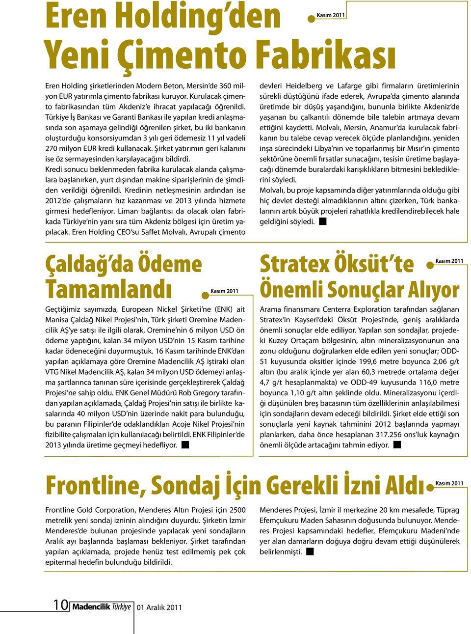 Türkiye İş Bankası ve Garanti Bankası ile yapılan kredi anlaşmasında son aşamaya gelindiği öğrenilen şirket, bu iki bankanın oluşturduğu konsorsiyumdan 3 yılı geri ödemesiz 11 yıl vadeli 270 milyon