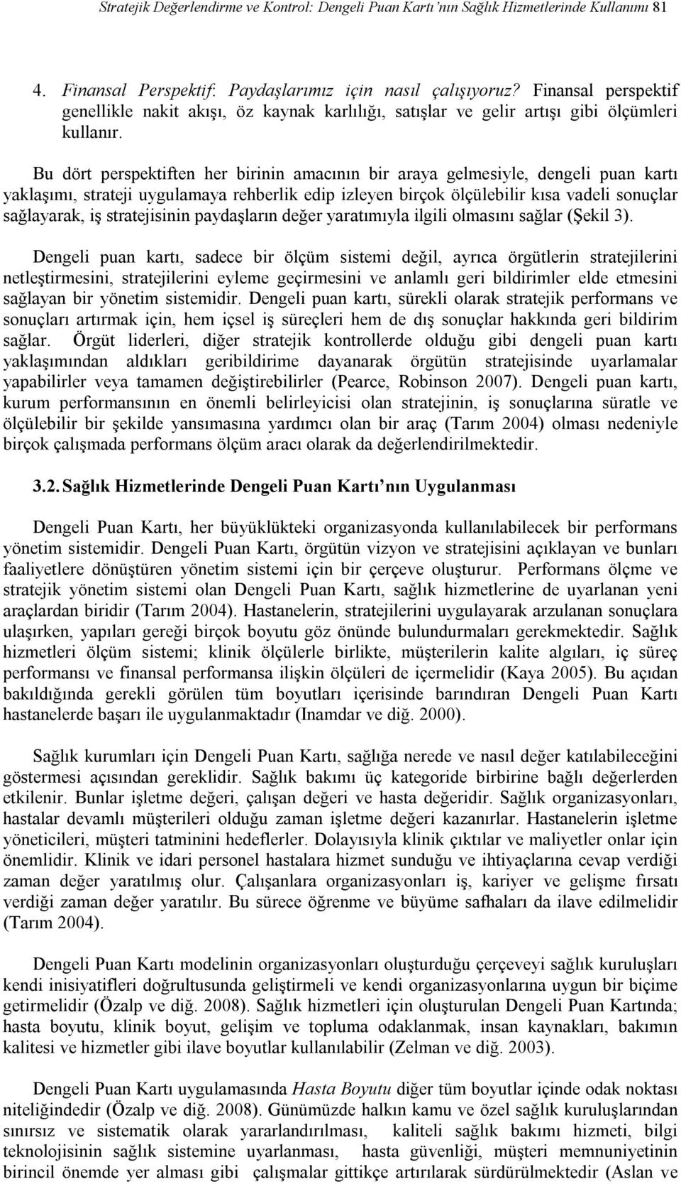 Bu dört perspektiften her birinin amacının bir araya gelmesiyle, dengeli puan kartı yaklaşımı, strateji uygulamaya rehberlik edip izleyen birçok ölçülebilir kısa vadeli sonuçlar sağlayarak, iş