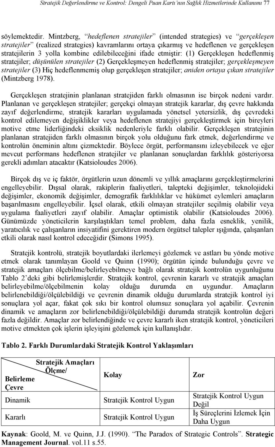 edilebileceğini ifade etmiştir: (1) Gerçekleşen hedeflenmiş stratejiler; düşünülen stratejiler (2) Gerçekleşmeyen hedeflenmiş stratejiler; gerçekleşmeyen stratejiler (3) Hiç hedeflenmemiş olup