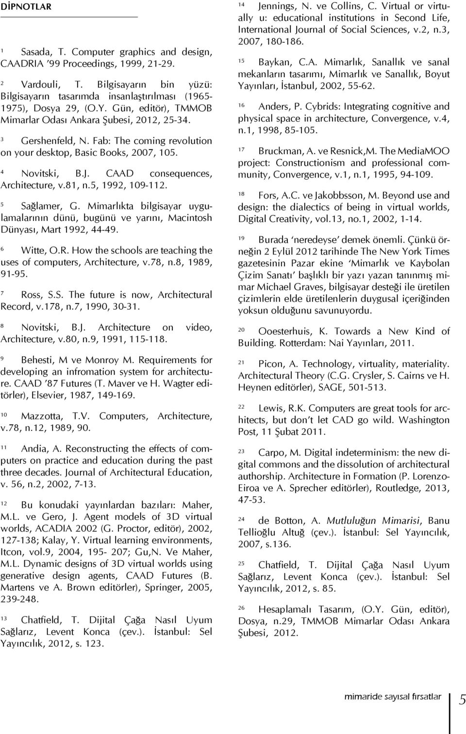 CAAD consequences, Architecture, v.81, n.5, 1992, 109-112. 5 Sağlamer, G. Mimarlıkta bilgisayar uygulamalarının dünü, bugünü ve yarını, Macintosh Dünyası, Mart 1992, 44-49. 6 Witte, O.R.