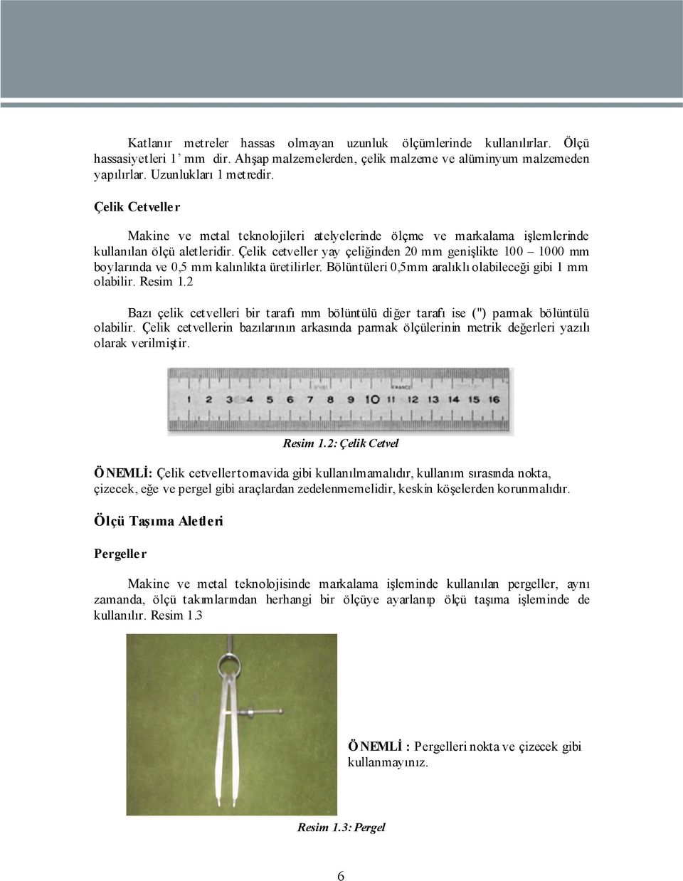 Çelik cetveller yay çeliğinden 20 mm genişlikte 100 1000 mm boylarında ve 0,5 mm kalınlıkta üretilirler. Bölüntüleri 0,5mm aralıklı olabileceği gibi 1 mm olabilir. Resim 1.