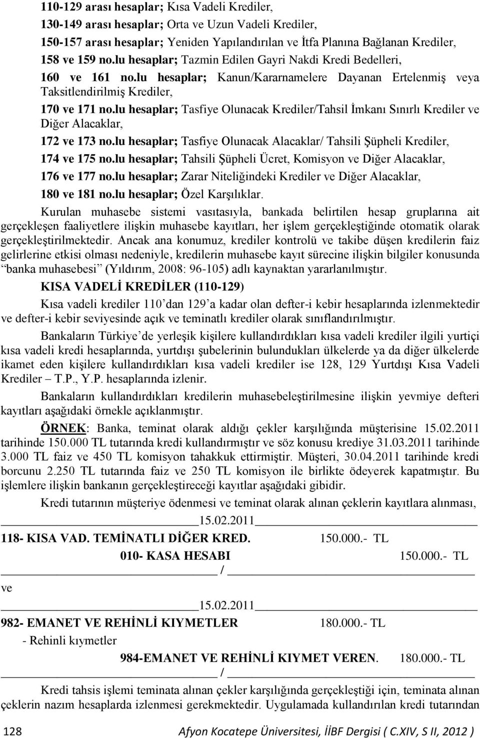 lu hesaplar; Tasfiye Olunacak Krediler/Tahsil İmkanı Sınırlı Krediler ve Diğer Alacaklar, 172 ve 173 no.lu hesaplar; Tasfiye Olunacak Alacaklar/ Tahsili Şüpheli Krediler, 174 ve 175 no.