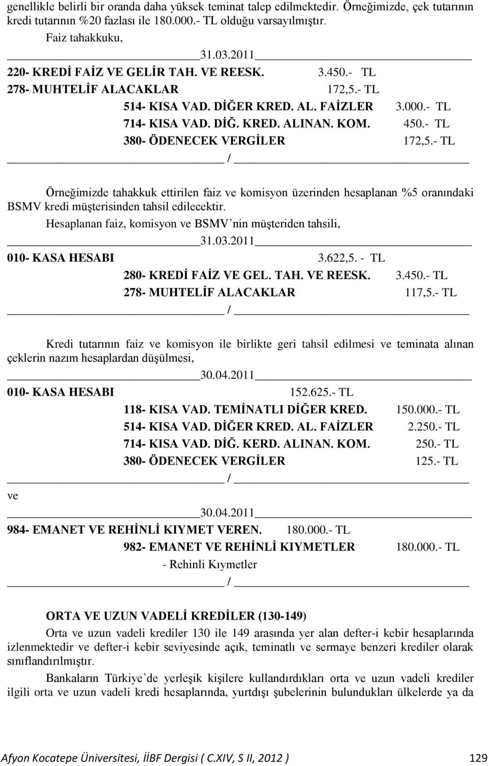 - TL 380- ÖDENECEK VERGİLER 172,5.- TL / Örneğimizde tahakkuk ettirilen faiz ve komisyon üzerinden hesaplanan %5 oranındaki BSMV kredi müşterisinden tahsil edilecektir.