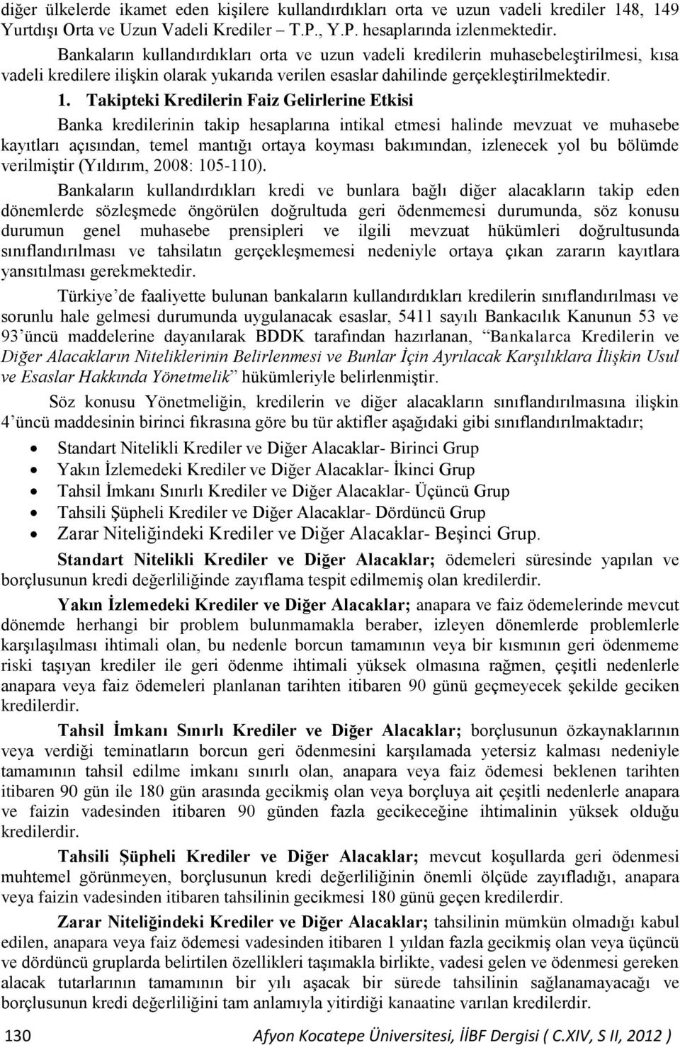 Takipteki Kredilerin Faiz Gelirlerine Etkisi Banka kredilerinin takip hesaplarına intikal etmesi halinde mevzuat ve muhasebe kayıtları açısından, temel mantığı ortaya koyması bakımından, izlenecek