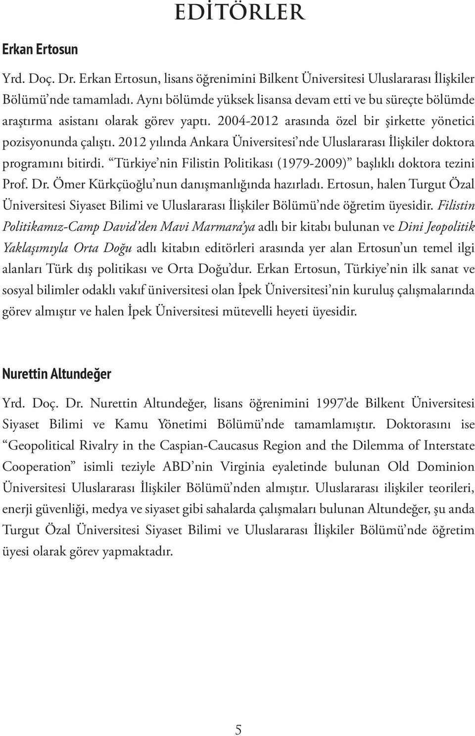 2012 yılında Ankara Üniversitesi nde Uluslararası İlişkiler doktora programını bitirdi. Türkiye nin Filistin Politikası (1979-2009) başlıklı doktora tezini Prof. Dr.