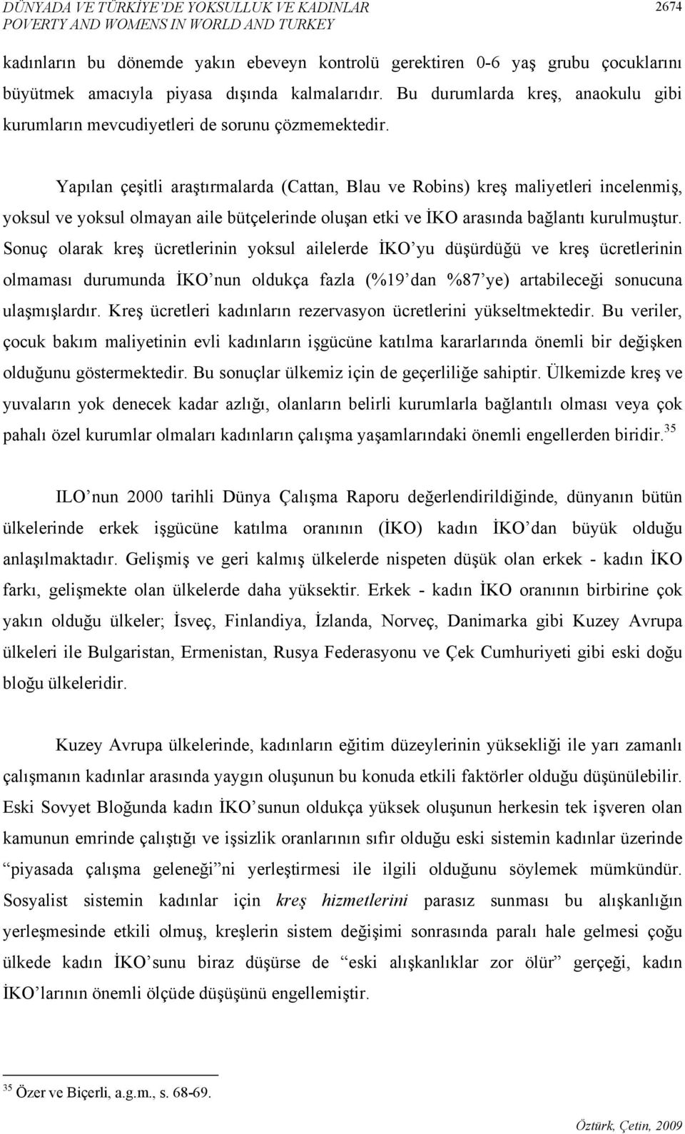 Yapılan çeşitli araştırmalarda (Cattan, Blau ve Robins) kreş maliyetleri incelenmiş, yoksul ve yoksul olmayan aile bütçelerinde oluşan etki ve İKO arasında bağlantı kurulmuştur.