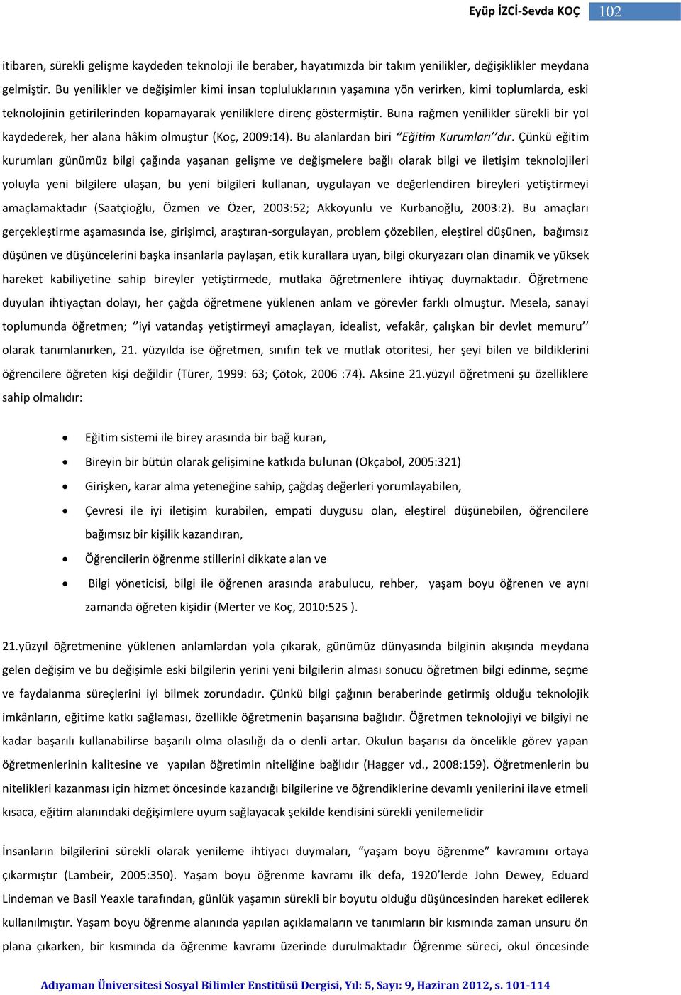 Buna rağmen yenilikler sürekli bir yol kaydederek, her alana hâkim olmuştur (Koç, 2009:14). Bu alanlardan biri Eğitim Kurumları dır.