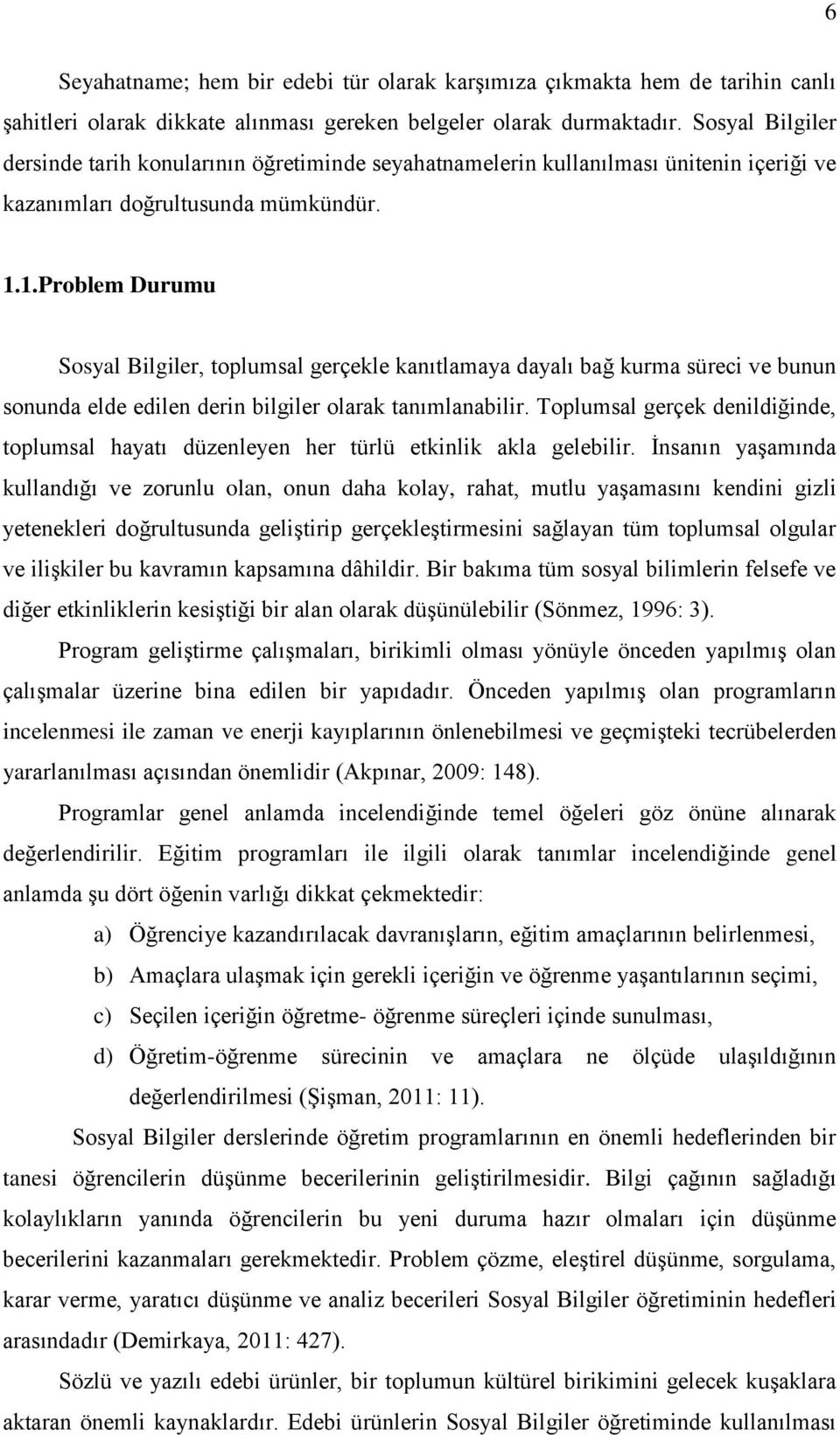 1.Problem Durumu Sosyal Bilgiler, toplumsal gerçekle kanıtlamaya dayalı bağ kurma süreci ve bunun sonunda elde edilen derin bilgiler olarak tanımlanabilir.