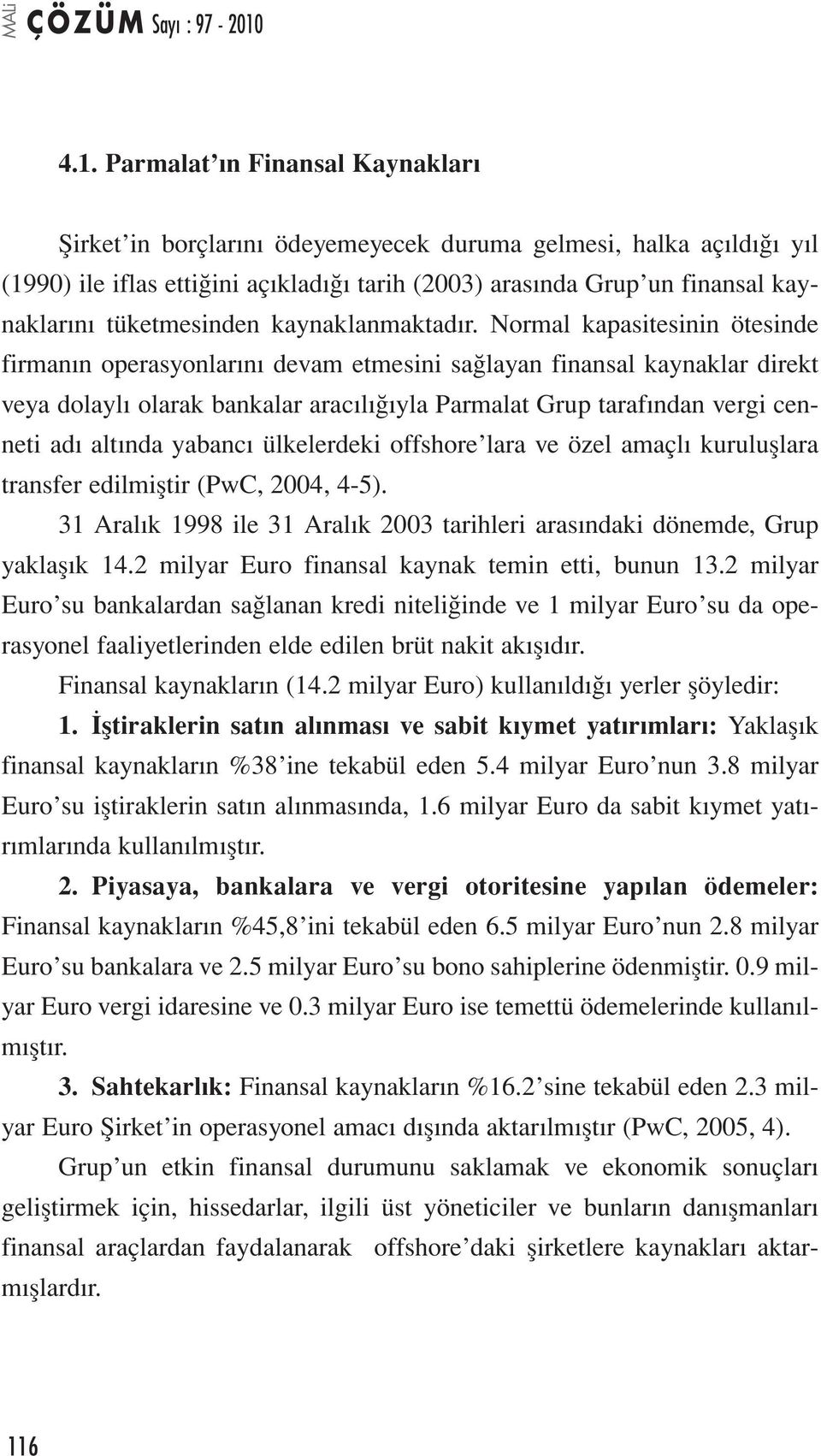 Normal kapasitesinin ötesinde firmanın operasyonlarını devam etmesini sağlayan finansal kaynaklar direkt veya dolaylı olarak bankalar aracılığıyla Parmalat Grup tarafından vergi cenneti adı altında