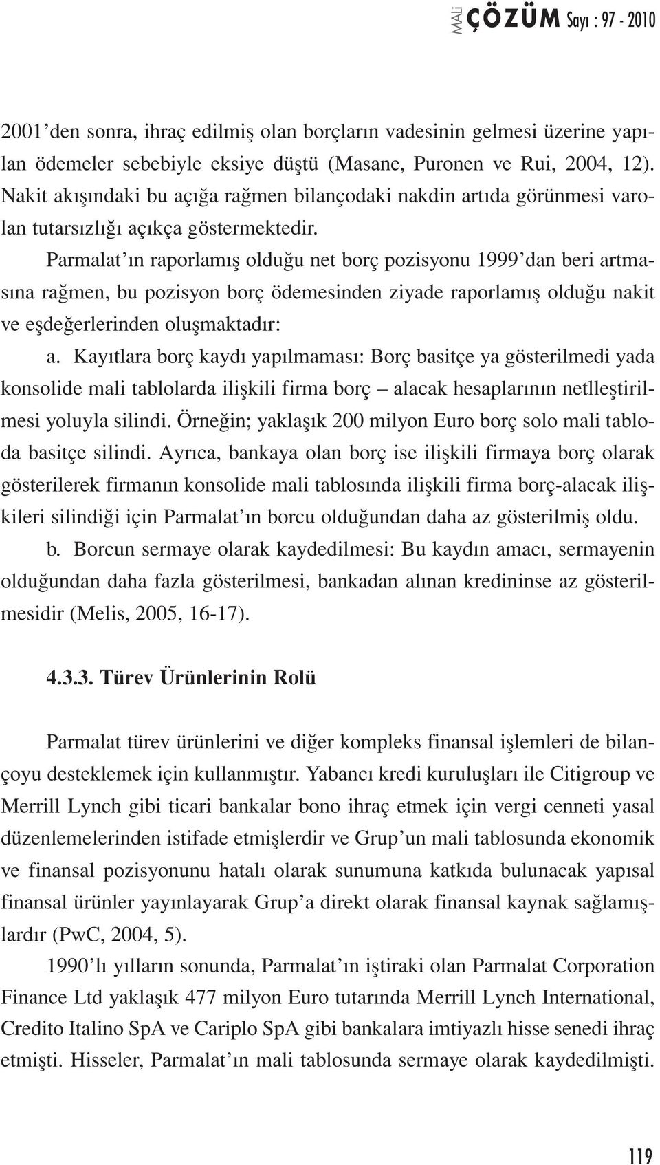 Parmalat ın raporlamış olduğu net borç pozisyonu 1999 dan beri artmasına rağmen, bu pozisyon borç ödemesinden ziyade raporlamış olduğu nakit ve eşdeğerlerinden oluşmaktadır: a.