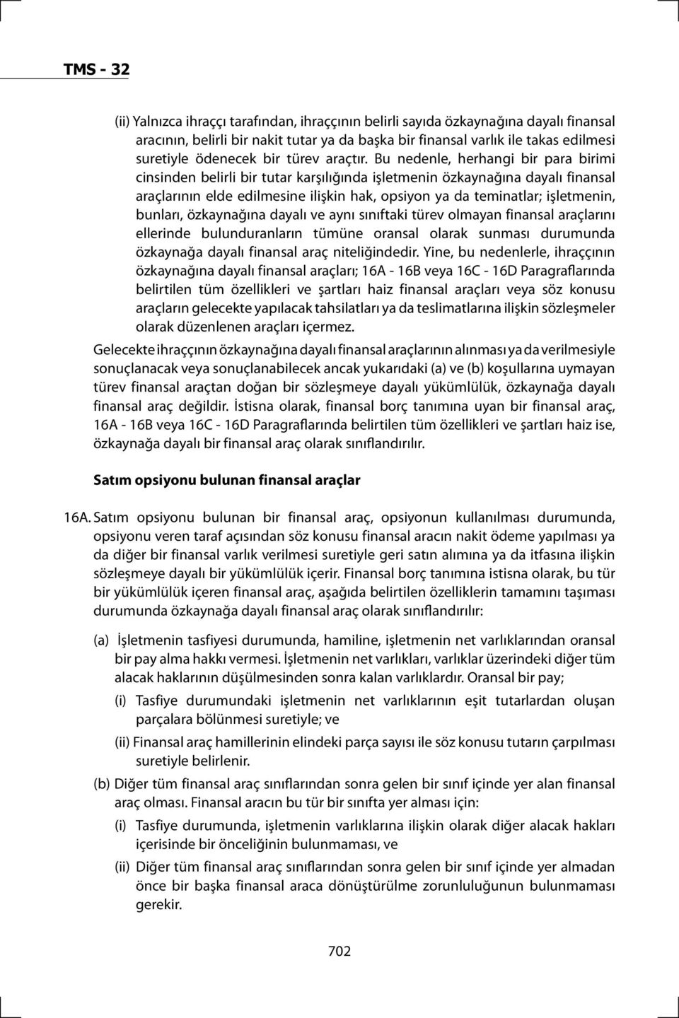 Bu nedenle, herhangi bir para birimi cinsinden belirli bir tutar karşılığında işletmenin özkaynağına dayalı finansal araçlarının elde edilmesine ilişkin hak, opsiyon ya da teminatlar; işletmenin,