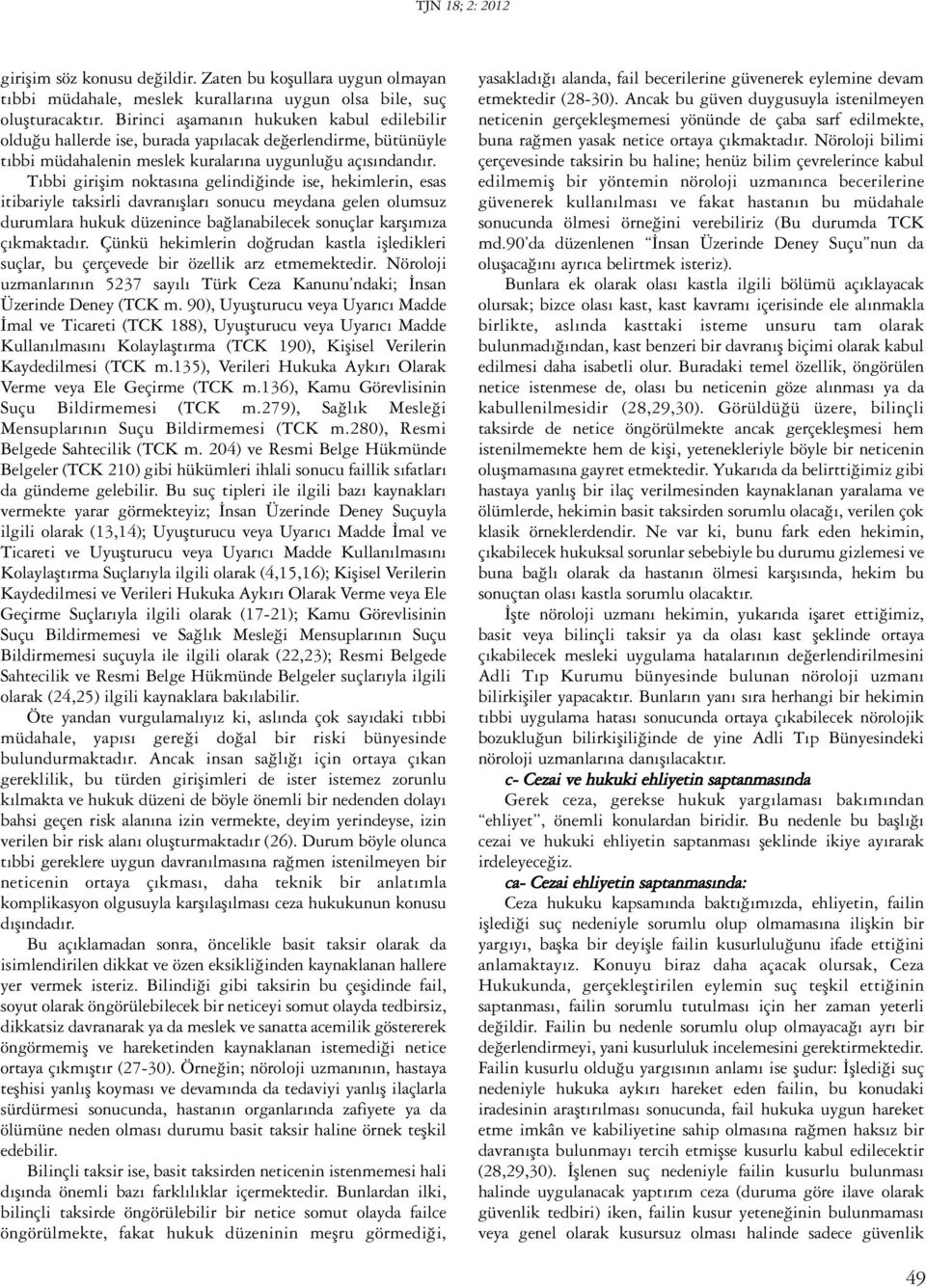 Tıbbi girişim noktasına gelindiğinde ise, hekimlerin, esas itibariyle taksirli davranışları sonucu meydana gelen olumsuz durumlara hukuk düzenince bağlanabilecek sonuçlar karşımıza çıkmaktadır.