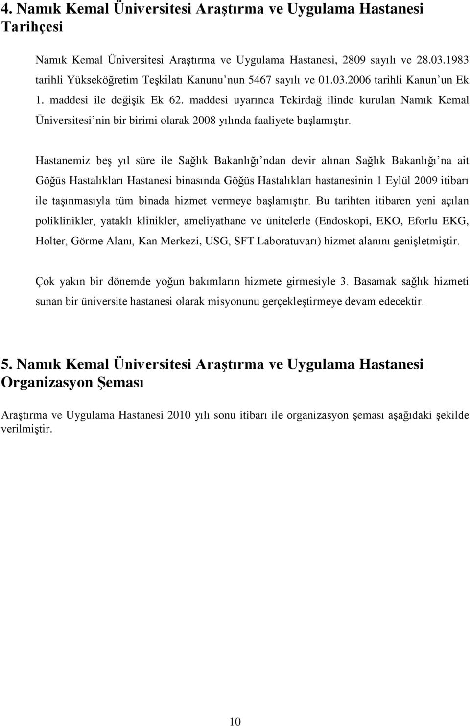 Hastanemiz beģ yıl süre ile Sağlık Bakanlığı ndan devir alınan Sağlık Bakanlığı na ait Göğüs Hastalıkları Hastanesi binasında Göğüs Hastalıkları hastanesinin 1 Eylül 009 itibarı ile taģınmasıyla tüm