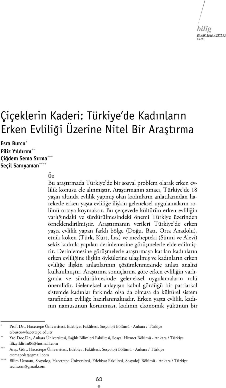 Araştırmanın amacı, Türkiye de 18 yaşın altında evlilik yapmış olan kadınların anlatılarından hareketle erken yaşta evliliğe ilişkin geleneksel uygulamaların rolünü ortaya koymaktır.