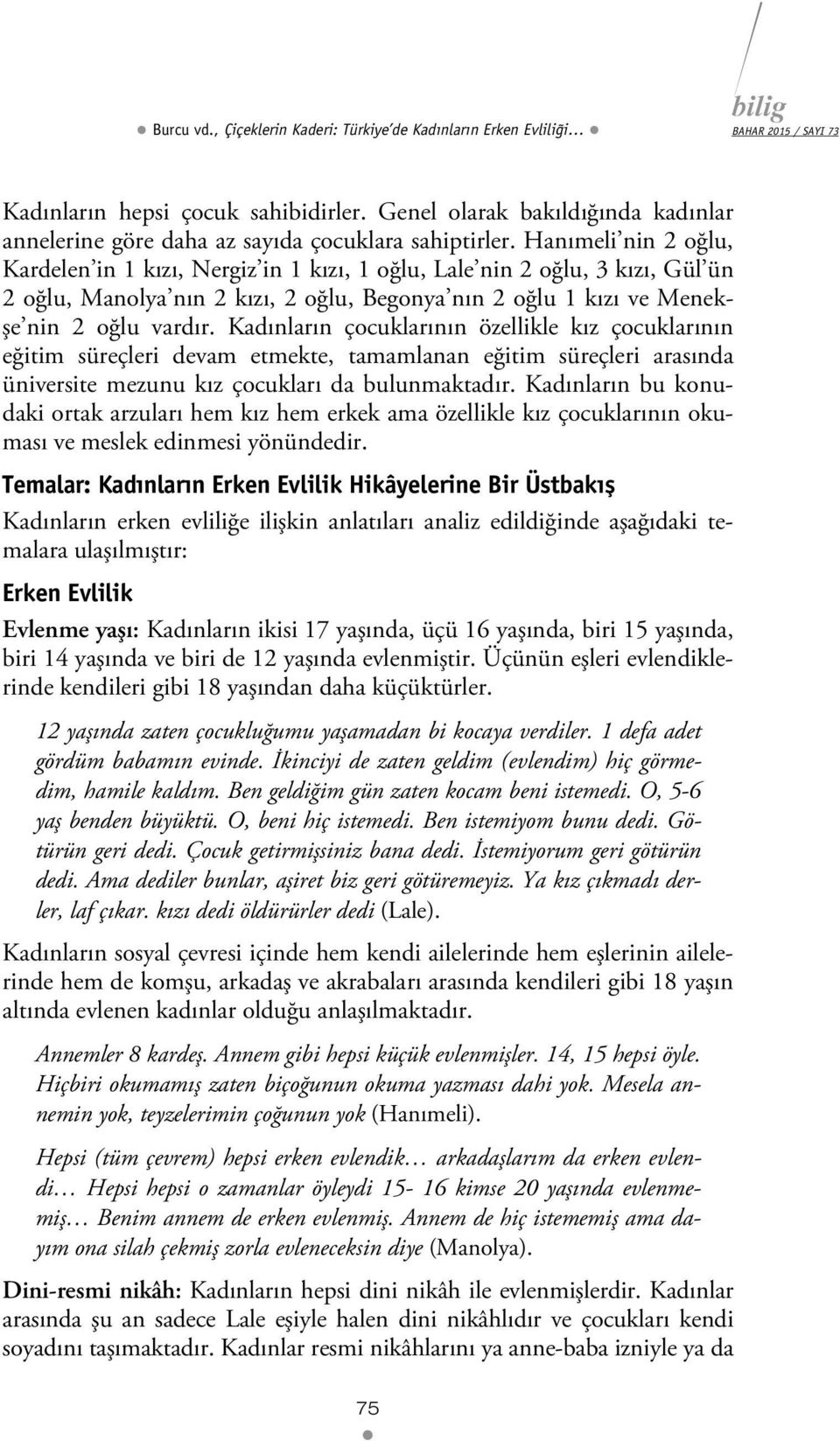 Kadınların çocuklarının özellikle kız çocuklarının eğitim süreçleri devam etmekte, tamamlanan eğitim süreçleri arasında üniversite mezunu kız çocukları da bulunmaktadır.