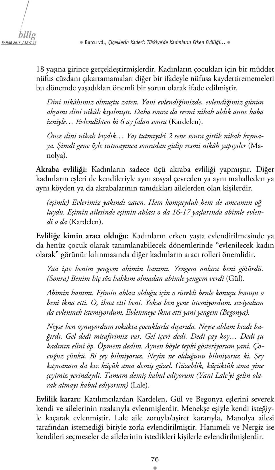 Dini nikâhımız olmuştu zaten. Yani evlendiğimizde, evlendiğimiz günün akşamı dini nikâh kıyılmıştı. Daha sonra da resmi nikah aldık anne baba izniyle Evlendikten bi 6 ay falan sonra (Kardelen).