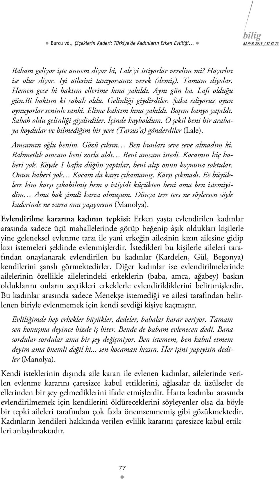 Şaka ediyoruz oyun oynuyorlar seninle sanki. Elime baktım kına yakıldı. Başım banyo yapıldı. Sabah oldu gelinliği giydirdiler. İçinde kayboldum.