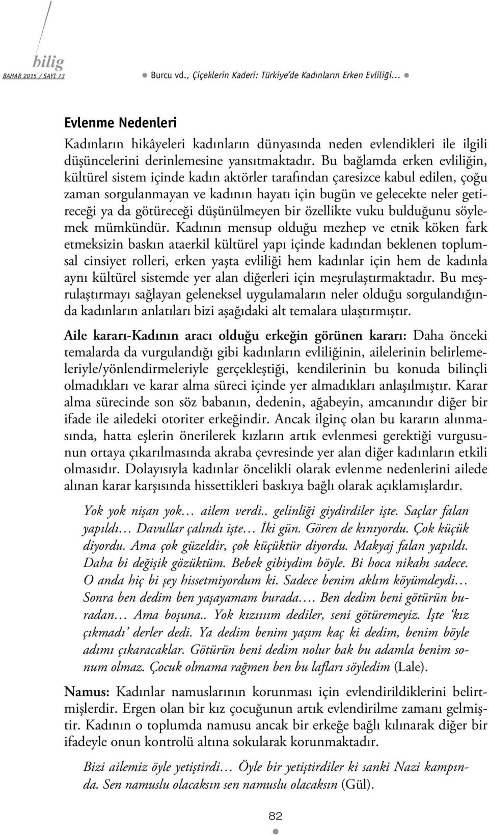 Bu bağlamda erken evliliğin, kültürel sistem içinde kadın aktörler tarafından çaresizce kabul edilen, çoğu zaman sorgulanmayan ve kadının hayatı için bugün ve gelecekte neler getireceği ya da