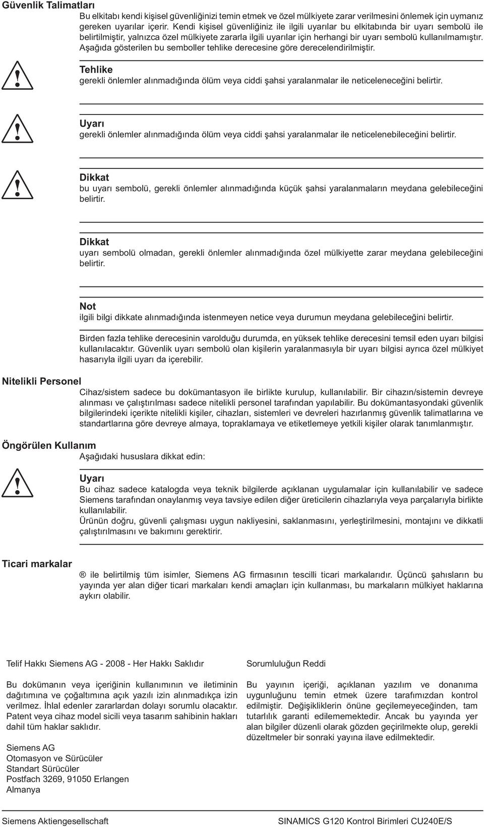 Aşağıda gösterilen bu semboller tehlike derecesine göre derecelendirilmiştir. Tehlike gerekli önlemler alınmadığında ölüm veya ciddi şahsi yaralanmalar ile neticeleneceğini belirtir.