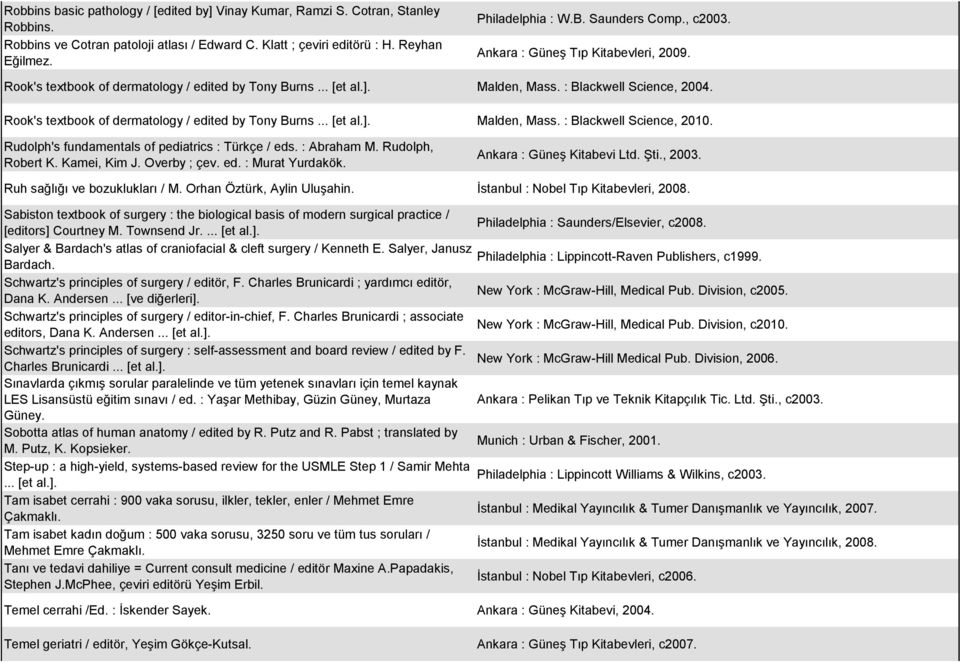 Rook's textbook of dermatology / edited by Tony Burns... [et al.]. Malden, Mass. : Blackwell Science, 2010. Rudolph's fundamentals of pediatrics : Türkçe / eds. : Abraham M. Rudolph, Robert K.