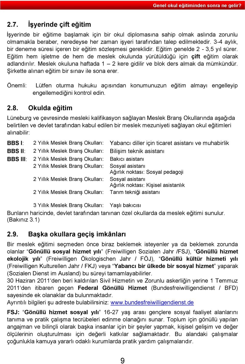 Meslek okuluna haftada 1 2 kere gidilir ve blok ders almak da mümkündür. Şirkette alınan eğitim bir sınav ile sona erer.