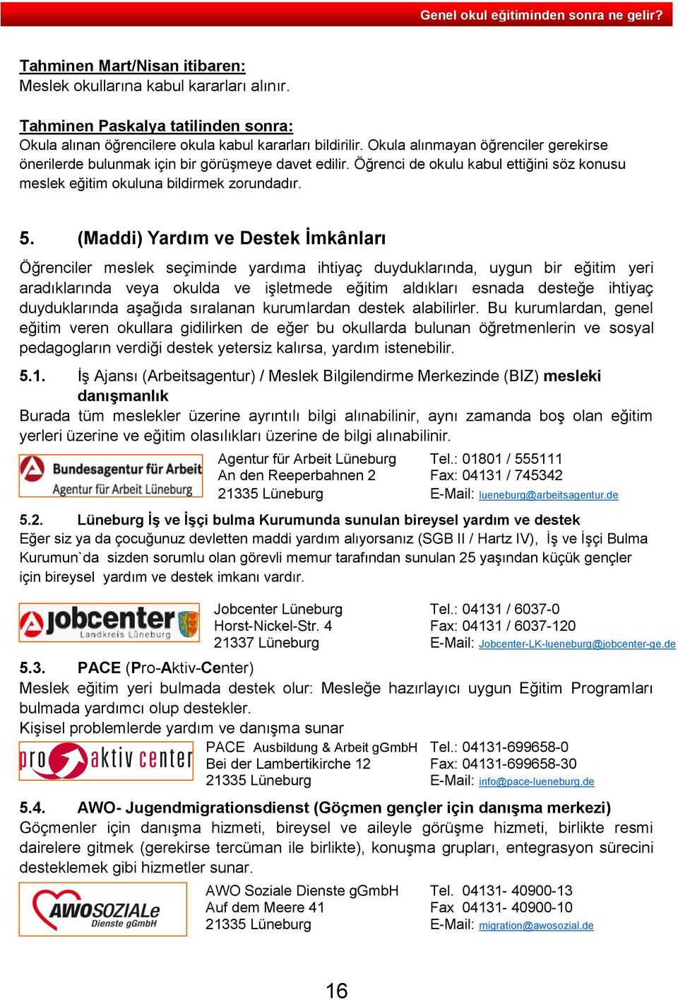 (Maddi) Yardım ve Destek İmkânları Öğrenciler meslek seçiminde yardıma ihtiyaç duyduklarında, uygun bir eğitim yeri aradıklarında veya okulda ve işletmede eğitim aldıkları esnada desteğe ihtiyaç