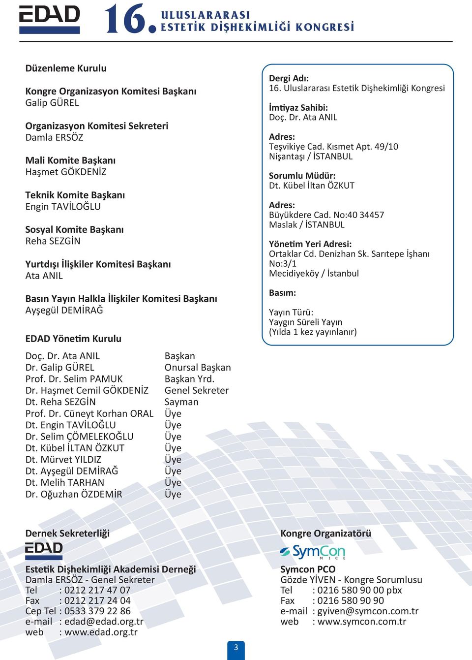 Haşmet Cemil GÖKDENİZ Dt. Reha SEZGİN Prof. Dr. Cüneyt Korhan ORAL Dt. Engin TAVİLOĞLU Dr. Selim ÇÖMELEKOĞLU Dt. Kübel İLTAN ÖZKUT Dt. Mürvet YILDIZ Dt. Ayşegül DEMİRAĞ Dt. Melih TARHAN Dr.