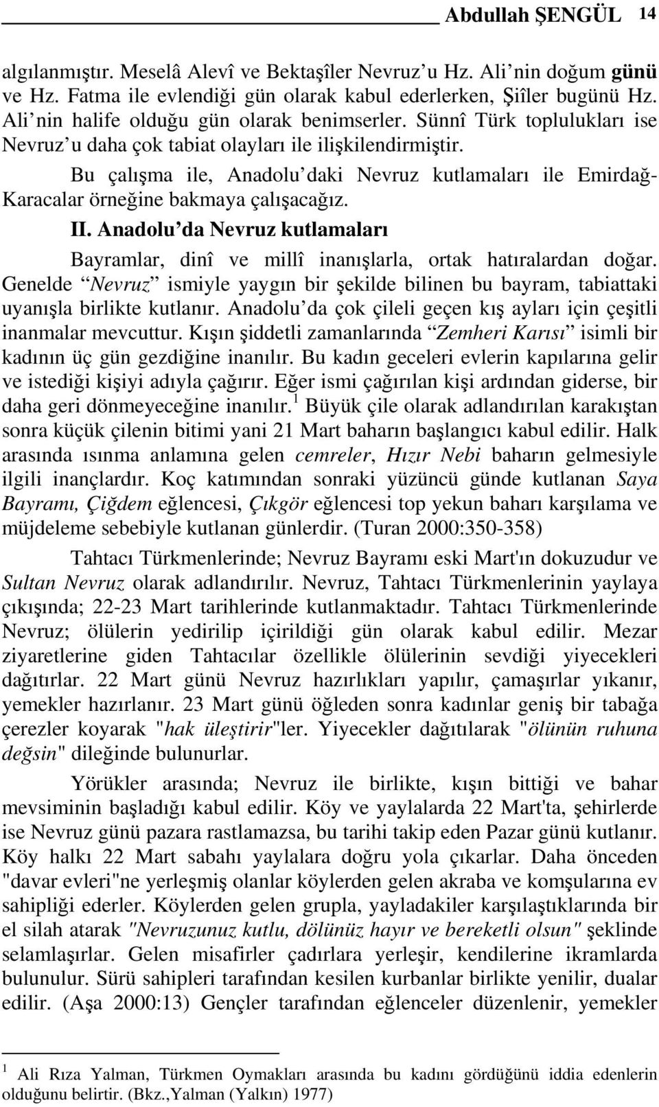 Bu çalışma ile, Anadolu daki Nevruz kutlamaları ile Emirdağ- Karacalar örneğine bakmaya çalışacağız. II. Anadolu da Nevruz kutlamaları Bayramlar, dinî ve millî inanışlarla, ortak hatıralardan doğar.