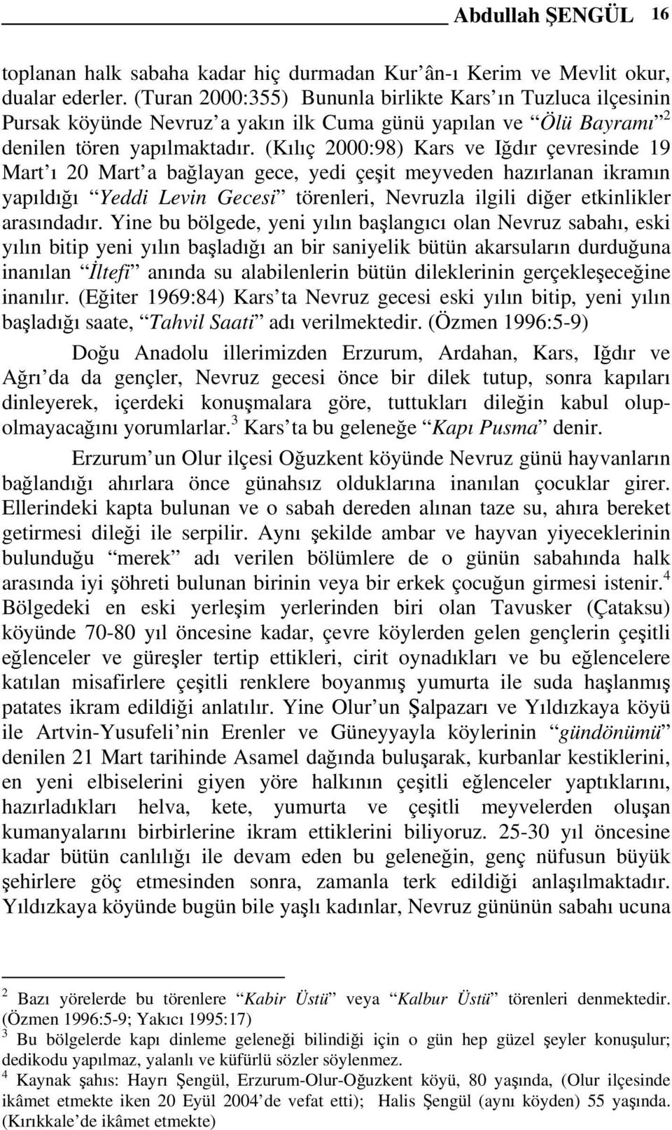 (Kılıç 2000:98) Kars ve Iğdır çevresinde 19 Mart ı 20 Mart a bağlayan gece, yedi çeşit meyveden hazırlanan ikramın yapıldığı Yeddi Levin Gecesi törenleri, Nevruzla ilgili diğer etkinlikler