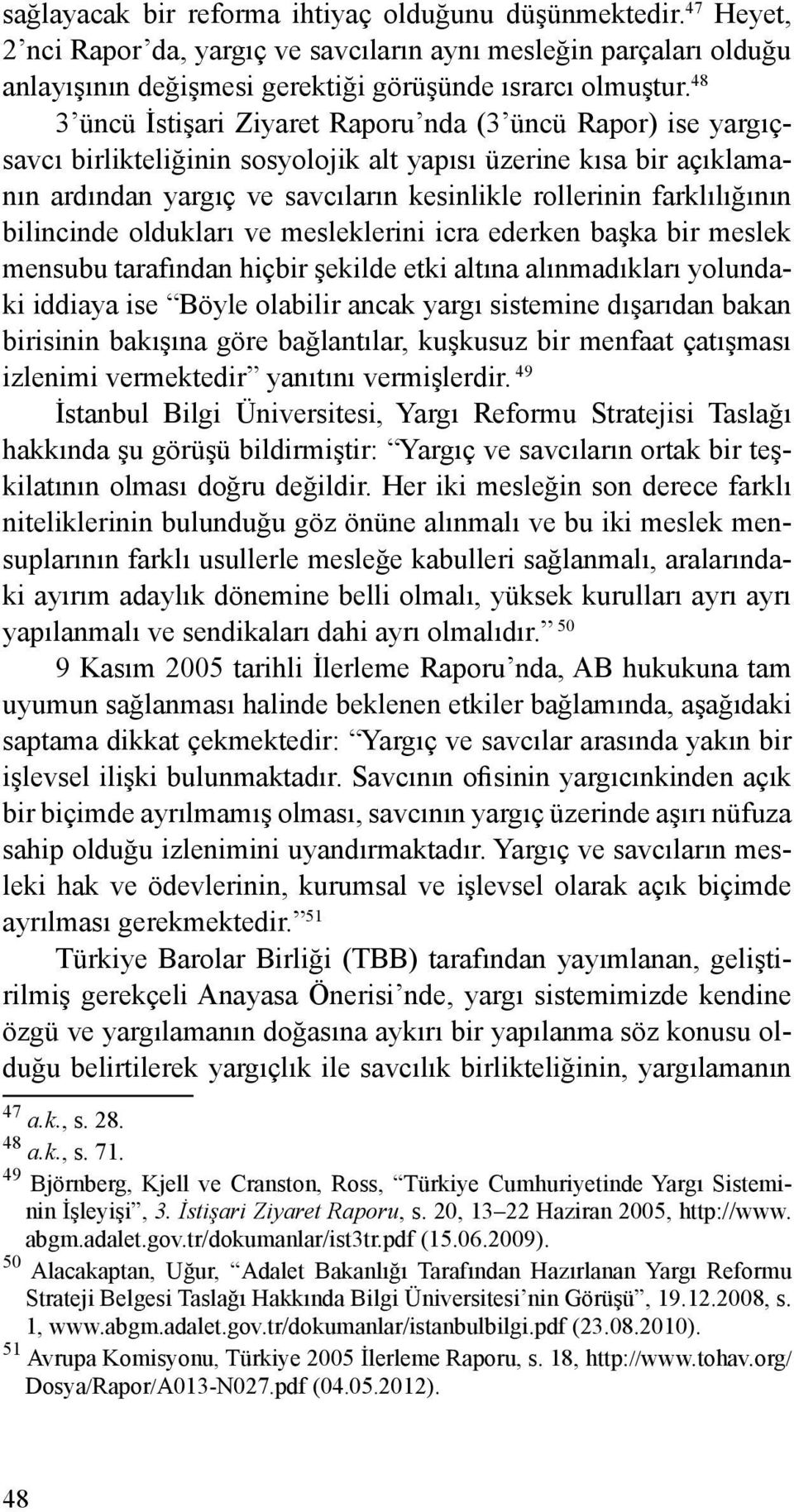 farklılığının bilincinde oldukları ve mesleklerini icra ederken başka bir meslek mensubu tarafından hiçbir şekilde etki altına alınmadıkları yolundaki iddiaya ise Böyle olabilir ancak yargı sistemine