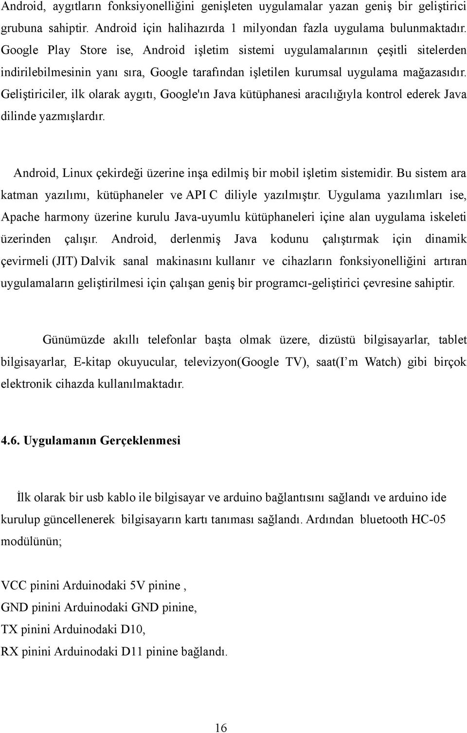 Geliştiriciler, ilk olarak aygıtı, Google'ın Java kütüphanesi aracılığıyla kontrol ederek Java dilinde yazmışlardır. Android, Linux çekirdeği üzerine inşa edilmiş bir mobil işletim sistemidir.