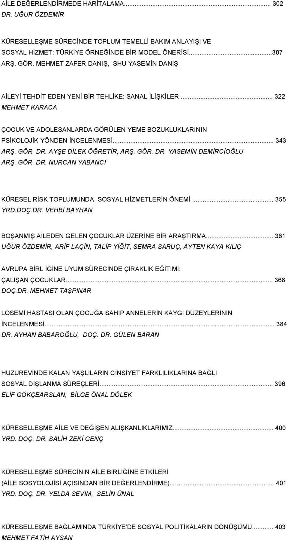 .. 343 ARŞ. GÖR. DR. AYŞE DİLEK ÖĞRETİR, ARŞ. GÖR. DR. YASEMİN DEMİRCİOĞLU ARŞ. GÖR. DR. NURCAN YABANCI KÜRESEL RİSK TOPLUMUNDA SOSYAL HİZMETLERİN ÖNEMİ... 355 YRD.DOÇ.DR. VEHBİ BAYHAN BOŞANMIŞ AİLEDEN GELEN ÇOCUKLAR ÜZERİNE BİR ARAŞTIRMA.