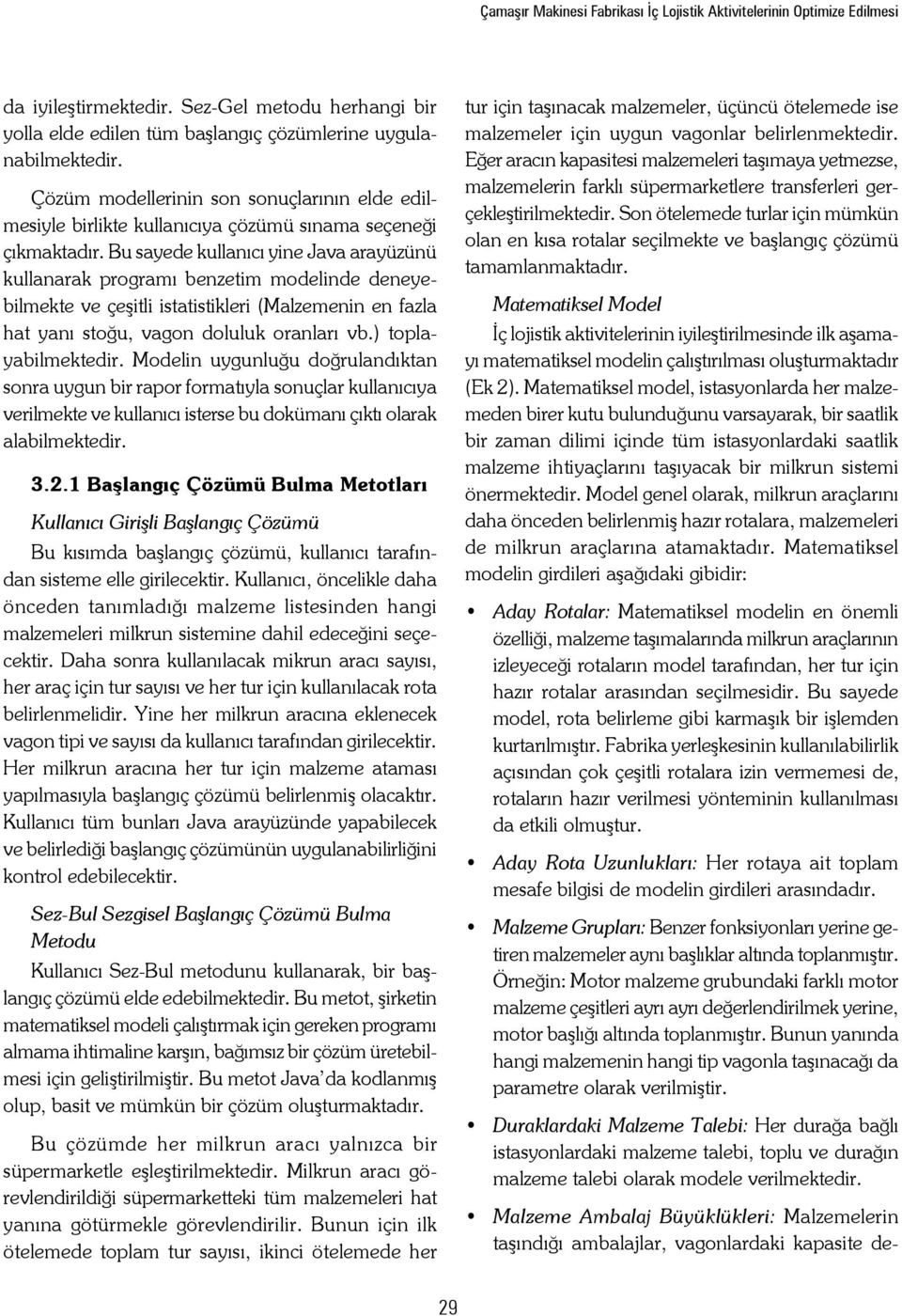 Bu sayede kullanıcı yine Java arayüzünü kullanarak programı benzetim modelinde deneyebilmekte ve çeşitli istatistikleri (Malzemenin en fazla hat yanı stoğu, vagon doluluk oranları vb.