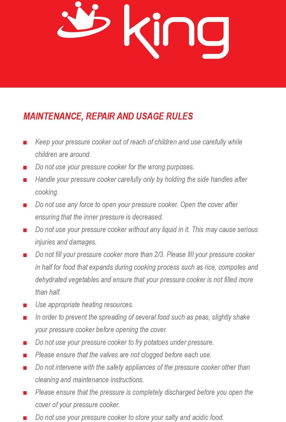 Open the cover after ensuring that the inner pressure is decreased. Do not use your pressure cooker without any liquid in it. This may cause serious injuries and damages.