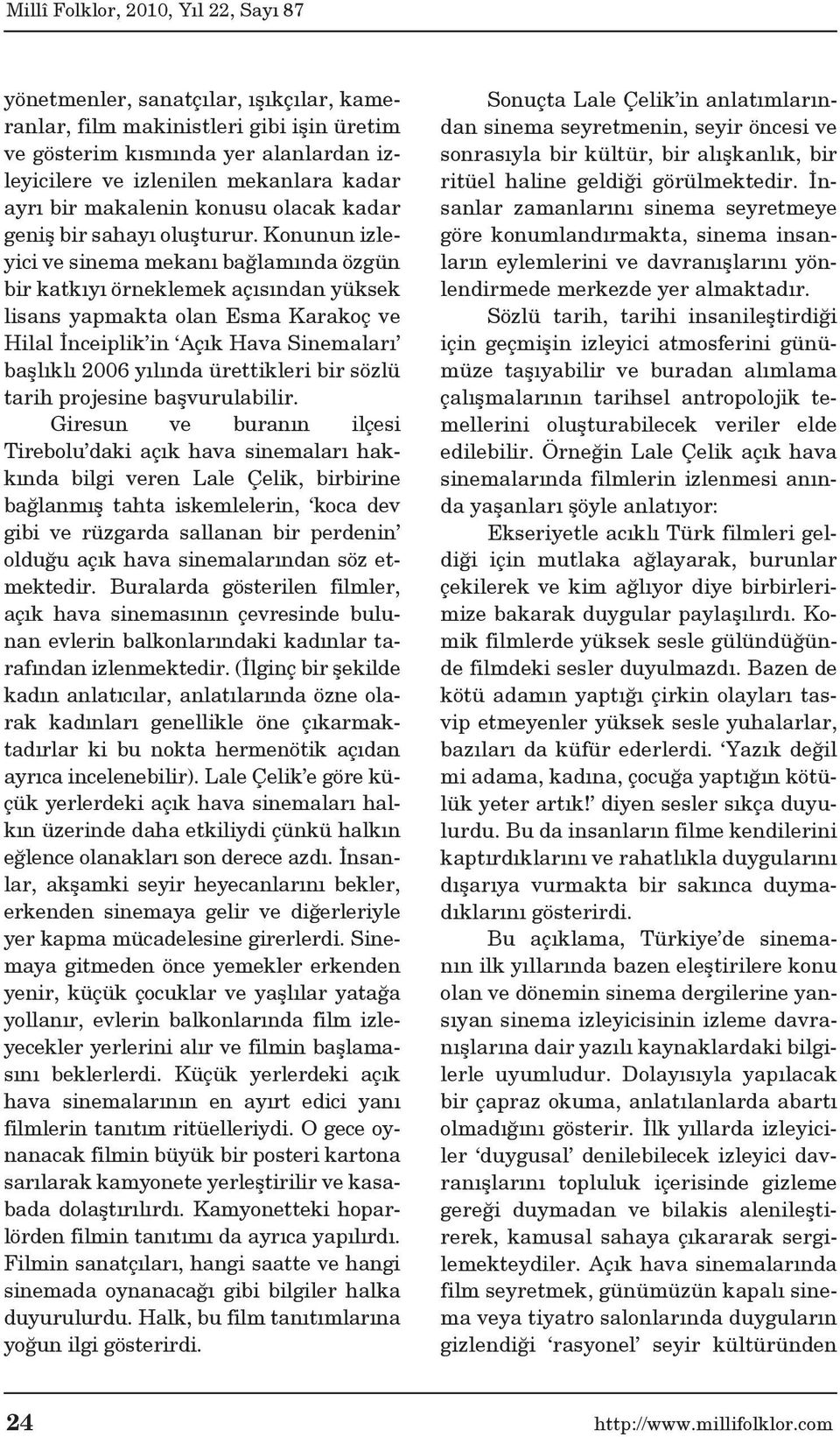 Konunun izleyici ve sinema mekanı bağlamında özgün bir katkıyı örneklemek açısından yüksek lisans yapmakta olan Esma Karakoç ve Hilal İnceiplik in Açık Hava Sinemaları başlıklı 2006 yılında