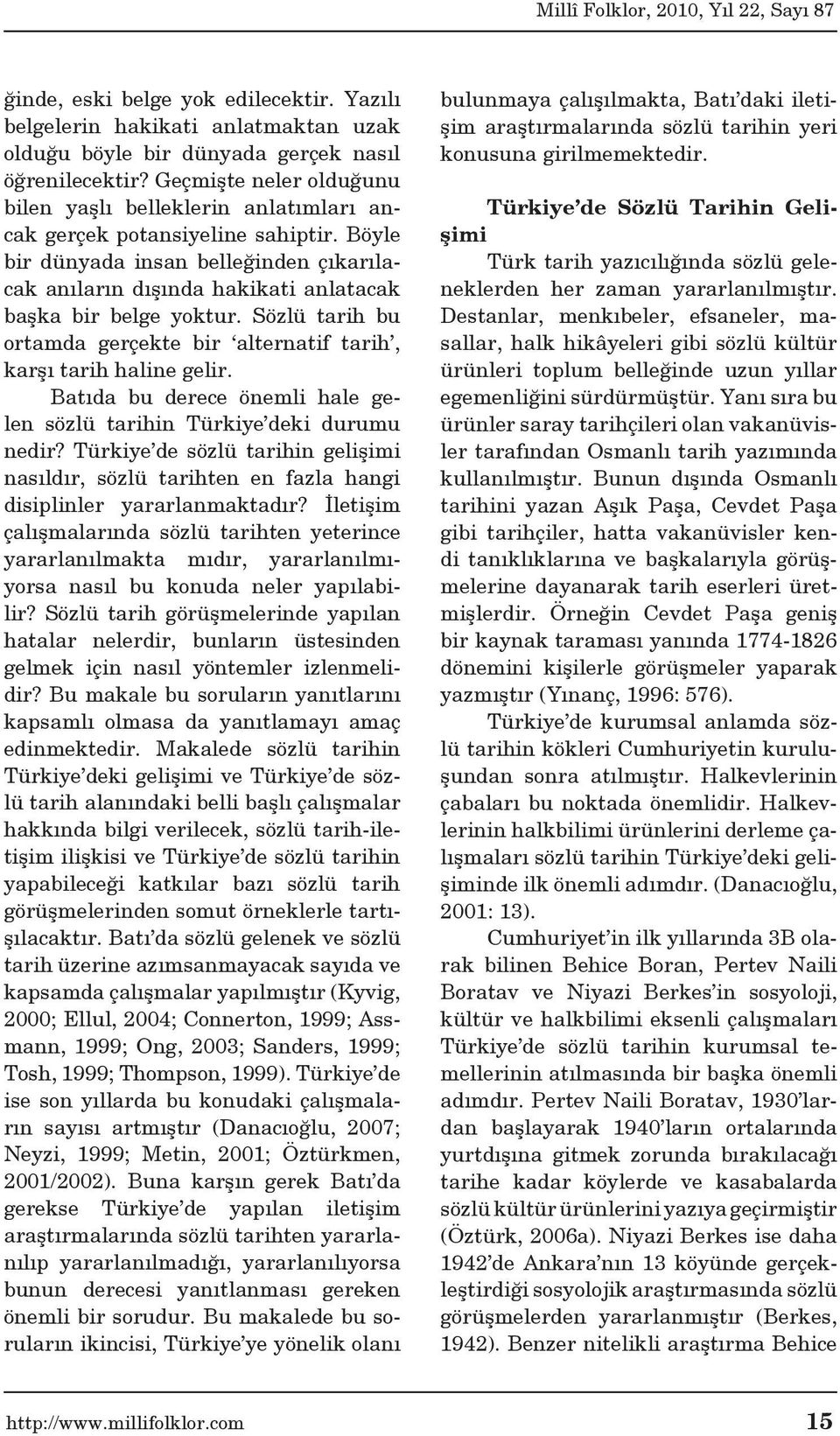 Böyle bir dünyada insan belleğinden çıkarılacak anıların dışında hakikati anlatacak başka bir belge yoktur. Sözlü tarih bu ortamda gerçekte bir alternatif tarih, karşı tarih haline gelir.