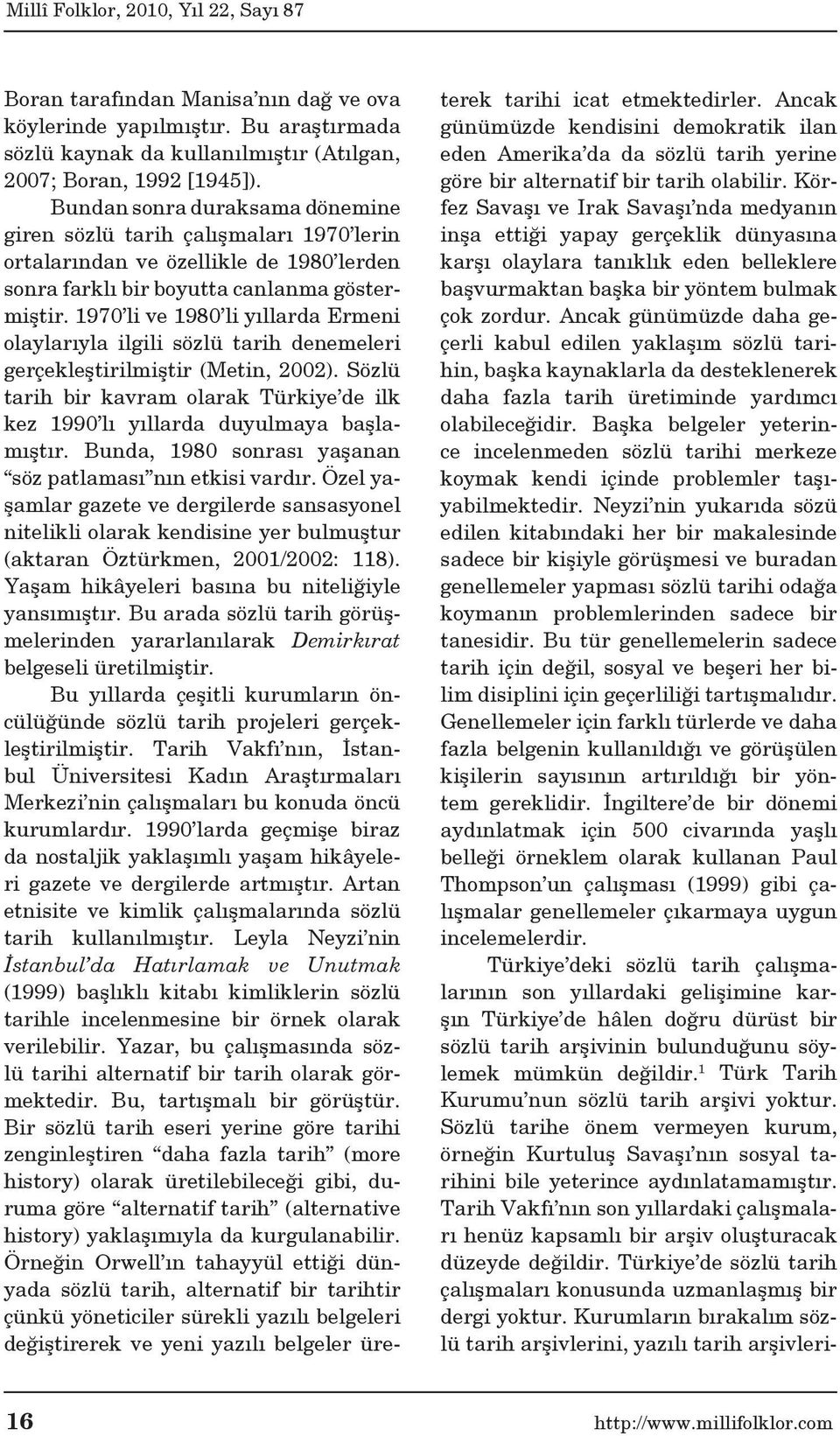 1970 li ve 1980 li yıllarda Ermeni olaylarıyla ilgili sözlü tarih denemeleri gerçekleştirilmiştir (Metin, 2002).