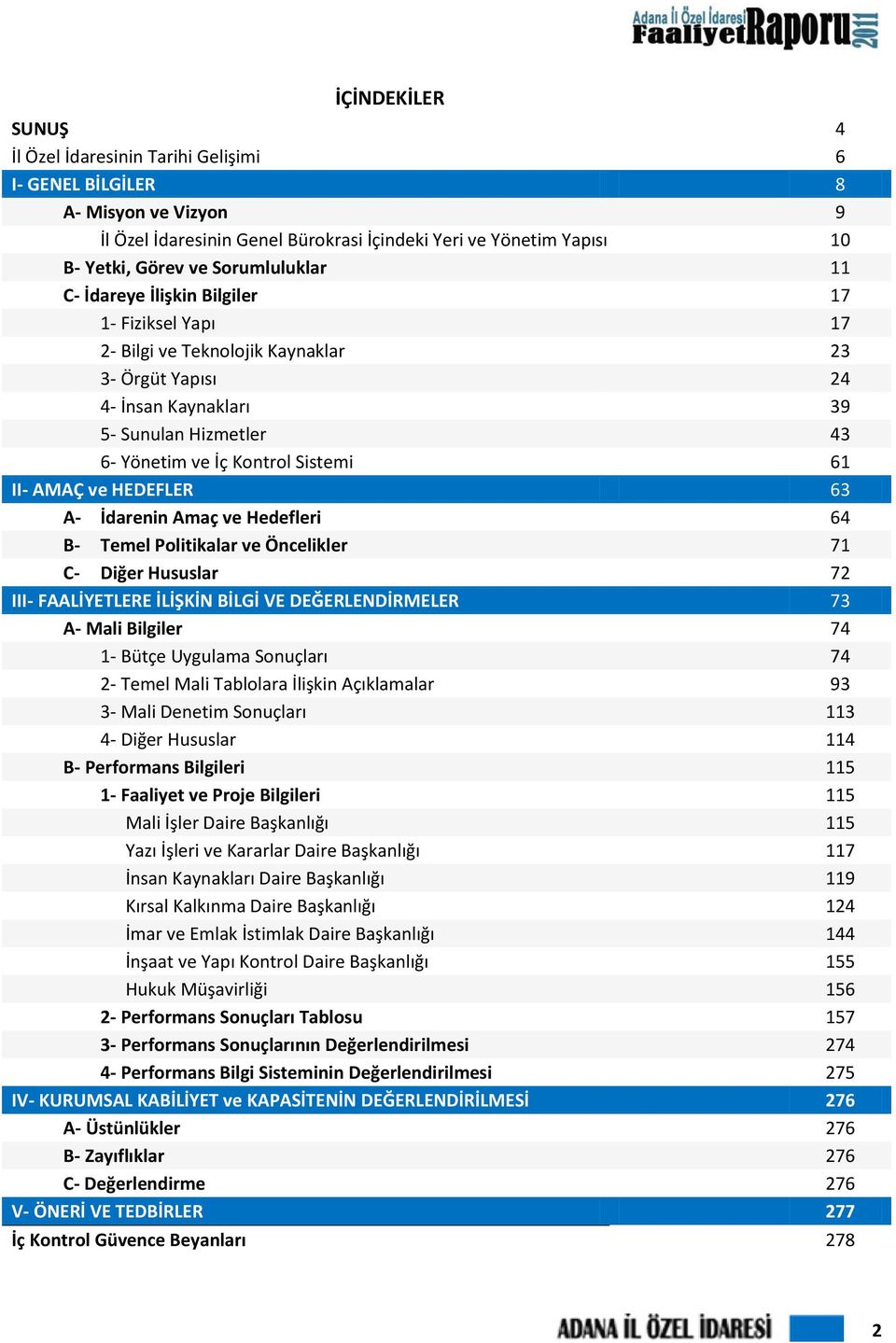 Sistemi 61 II- AMAÇ ve HEDEFLER 63 A- İdarenin Amaç ve Hedefleri 64 B- Temel Politikalar ve Öncelikler 71 C- Diğer Hususlar 72 III- FAALİYETLERE İLİŞKİN BİLGİ VE DEĞERLENDİRMELER 73 A- Mali Bilgiler